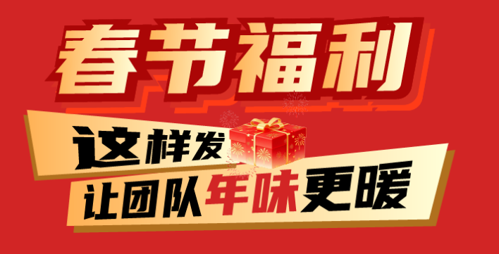 福利plus|除了年终奖，春节福利这样发，让团队年味更暖